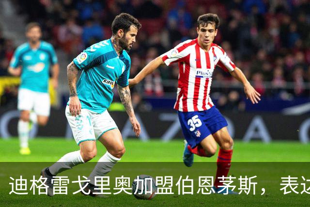 迪格雷戈里奥加盟伯恩茅斯，表达了对英超的期待